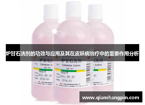 炉甘石洗剂的功效与应用及其在皮肤病治疗中的重要作用分析