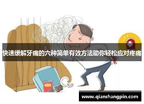 快速缓解牙痛的六种简单有效方法助你轻松应对疼痛