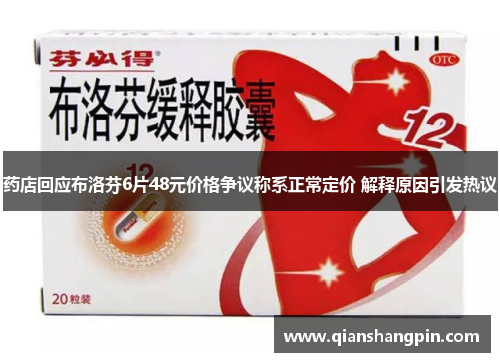 药店回应布洛芬6片48元价格争议称系正常定价 解释原因引发热议