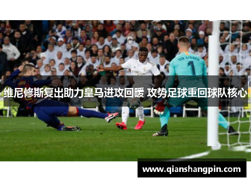 维尼修斯复出助力皇马进攻回暖 攻势足球重回球队核心